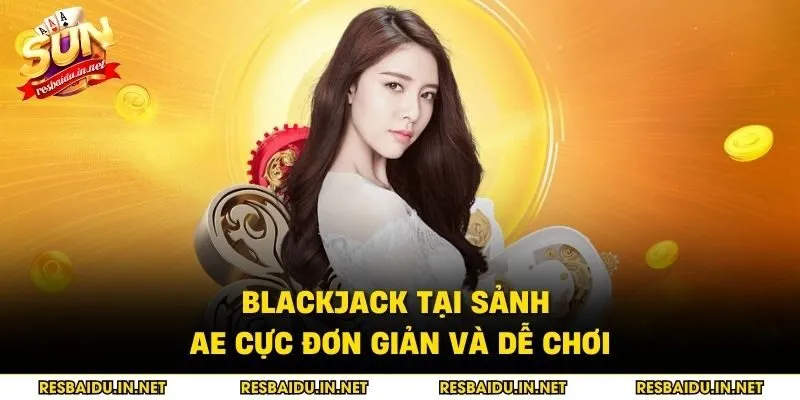 Blackjack tại sảnh Ae cực đơn giản và dễ chơi