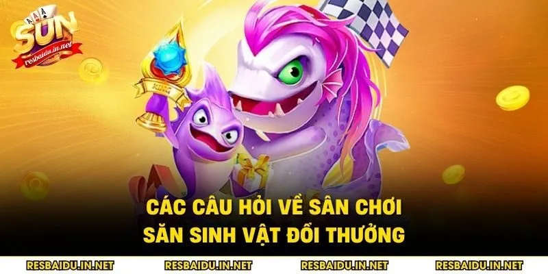 Các câu hỏi về sân chơi săn sinh vật đổi thưởng
