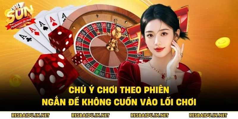 Chú ý chơi theo phiên ngắn để không cuốn vào lối chơi