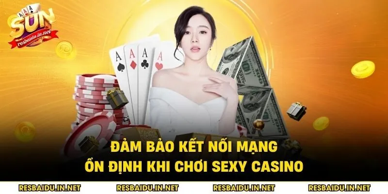 Đảm bảo kết nối mạng ổn định khi chơi sexy casino