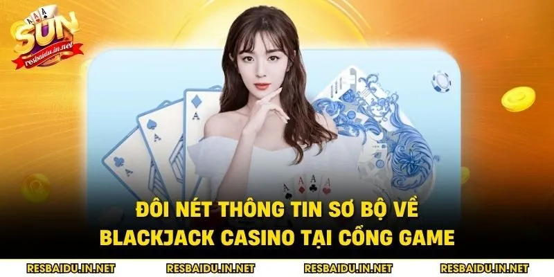 Đôi nét thông tin sơ bộ về Blackjack casino tại cổng game