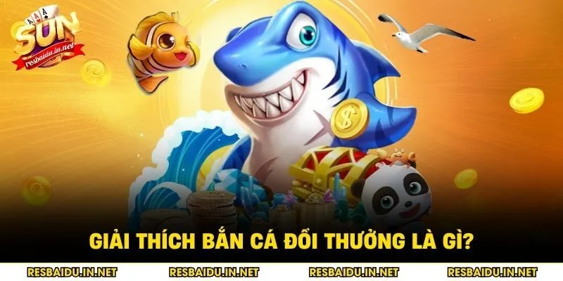 Giải thích bắn cá đổi thưởng là gì?