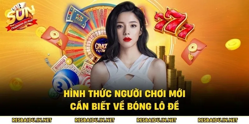 Hình thức người chơi mới cần biết về bóng lô đề 