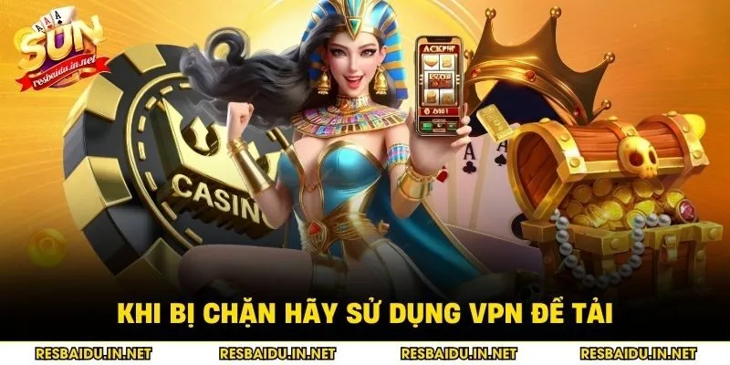 Khi bị chặn hãy sử dụng VPN để tải