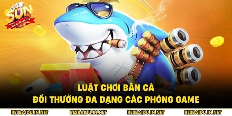 Luật chơi bắn cá đổi thưởng đa dạng các phòng game