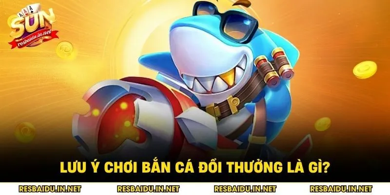 Lưu ý chơi bắn cá đổi thưởng là gì?