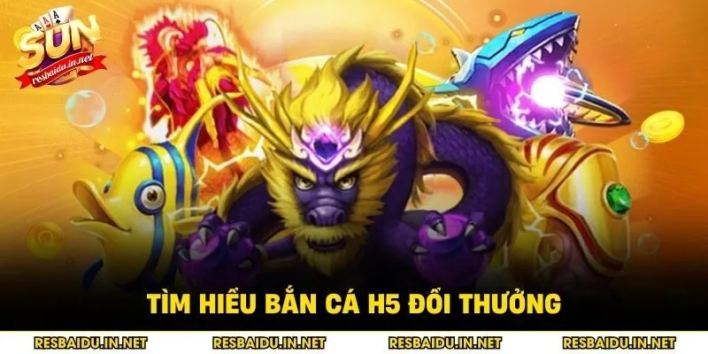 Tìm hiểu bắn cá H5 đổi thưởng 
