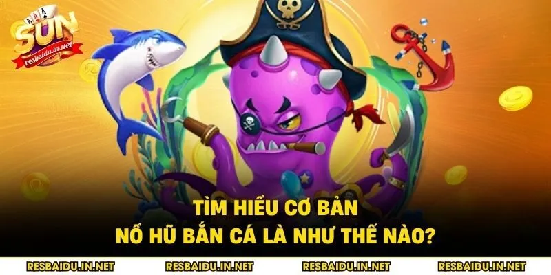 Tìm hiểu cơ bản nổ hũ bắn cá là như thế nào?