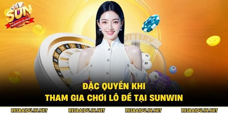Đặc quyền khi tham gia chơi lô đề tại SUNWIN