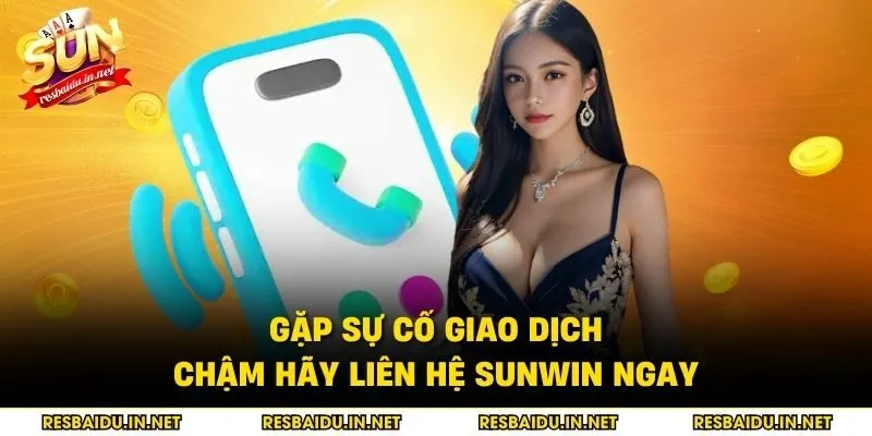 Gặp sự cố giao dịch chậm hãy liên hệ SUNWIN ngay