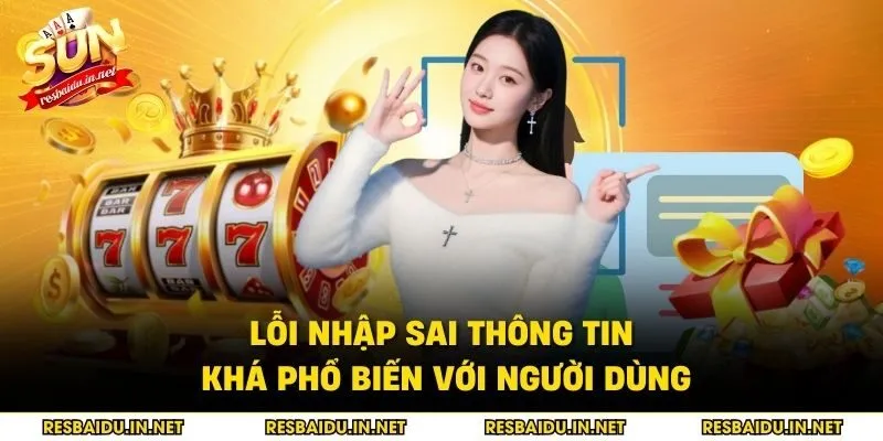 Lỗi nhập sai thông tin khá phổ biến với người dùng