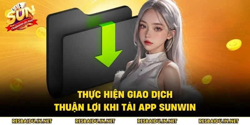 Thực hiện giao dịch thuận lợi khi tải app SUNWIN